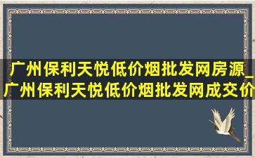 广州保利天悦(低价烟批发网)房源_广州保利天悦(低价烟批发网)成交价