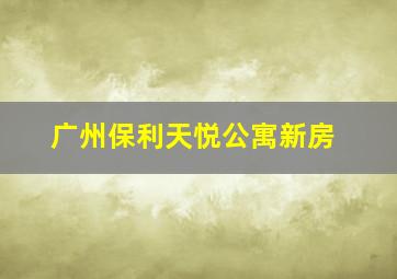 广州保利天悦公寓新房