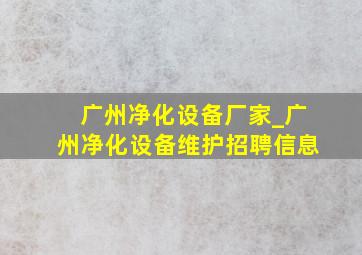 广州净化设备厂家_广州净化设备维护招聘信息