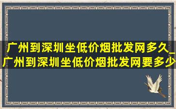 广州到深圳坐(低价烟批发网)多久_广州到深圳坐(低价烟批发网)要多少时间