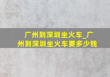 广州到深圳坐火车_广州到深圳坐火车要多少钱