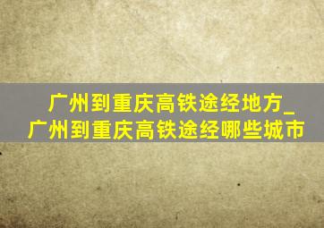 广州到重庆高铁途经地方_广州到重庆高铁途经哪些城市