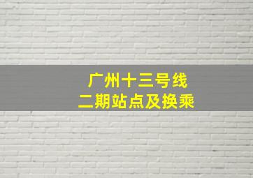 广州十三号线二期站点及换乘