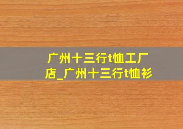 广州十三行t恤工厂店_广州十三行t恤衫