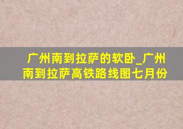 广州南到拉萨的软卧_广州南到拉萨高铁路线图七月份