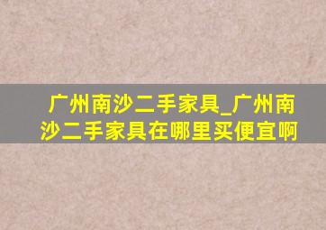 广州南沙二手家具_广州南沙二手家具在哪里买便宜啊