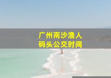 广州南沙渔人码头公交时间