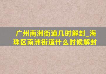 广州南洲街道几时解封_海珠区南洲街道什么时候解封