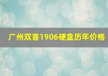 广州双喜1906硬盒历年价格