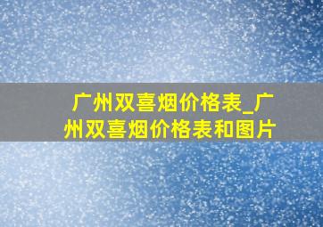 广州双喜烟价格表_广州双喜烟价格表和图片