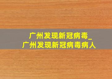 广州发现新冠病毒_广州发现新冠病毒病人