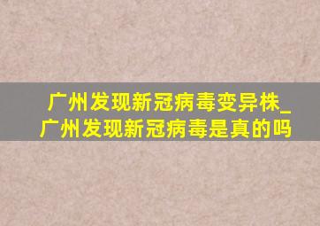 广州发现新冠病毒变异株_广州发现新冠病毒是真的吗