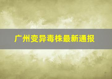 广州变异毒株最新通报