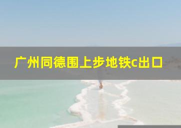 广州同德围上步地铁c出口