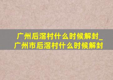 广州后滘村什么时候解封_广州市后滘村什么时候解封