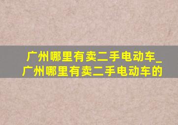 广州哪里有卖二手电动车_广州哪里有卖二手电动车的