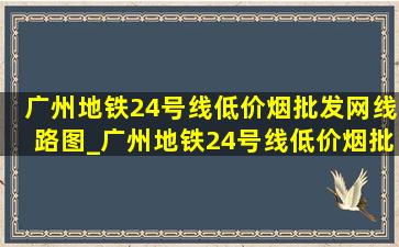 广州地铁24号线(低价烟批发网)线路图_广州地铁24号线(低价烟批发网)线路图全图