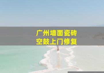 广州墙面瓷砖空鼓上门修复