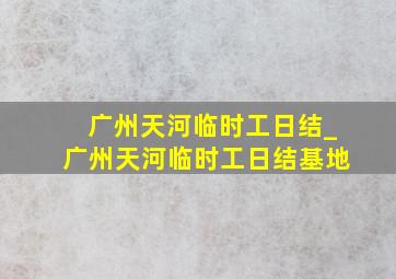 广州天河临时工日结_广州天河临时工日结基地