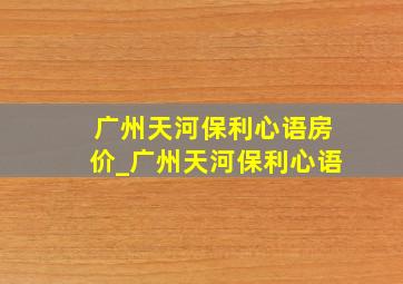 广州天河保利心语房价_广州天河保利心语