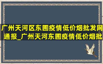 广州天河区东圃疫情(低价烟批发网)通报_广州天河东圃疫情(低价烟批发网)消息