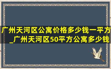 广州天河区公寓价格多少钱一平方_广州天河区50平方公寓多少钱