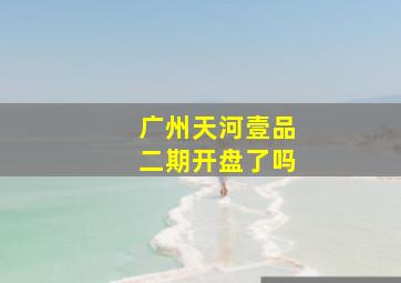 广州天河壹品二期开盘了吗