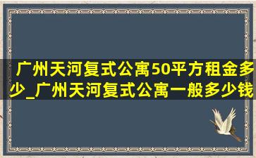 广州天河复式公寓50平方租金多少_广州天河复式公寓一般多少钱