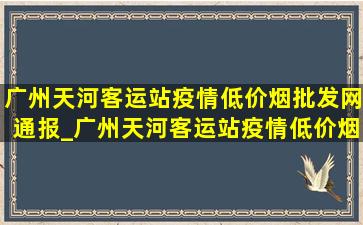 广州天河客运站疫情(低价烟批发网)通报_广州天河客运站疫情(低价烟批发网)消息今天