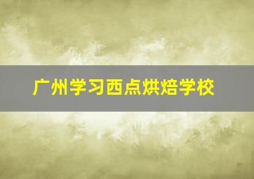 广州学习西点烘焙学校