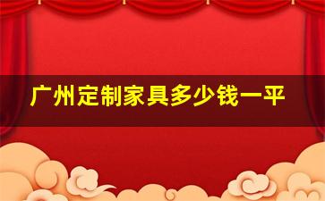 广州定制家具多少钱一平