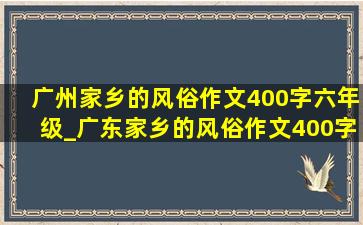 广州家乡的风俗作文400字六年级_广东家乡的风俗作文400字六年级