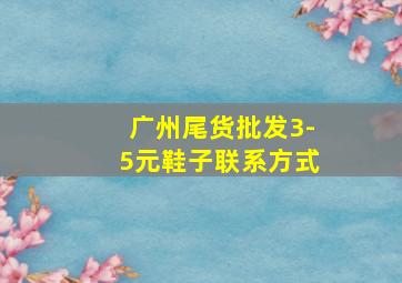 广州尾货批发3-5元鞋子联系方式