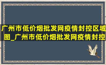 广州市(低价烟批发网)疫情封控区域图_广州市(低价烟批发网)疫情封控区