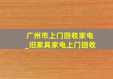 广州市上门回收家电_旧家具家电上门回收