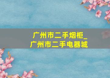 广州市二手烟柜_广州市二手电器城