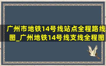 广州市地铁14号线站点全程路线图_广州地铁14号线支线全程图