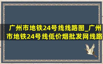 广州市地铁24号线线路图_广州市地铁24号线(低价烟批发网)线路图