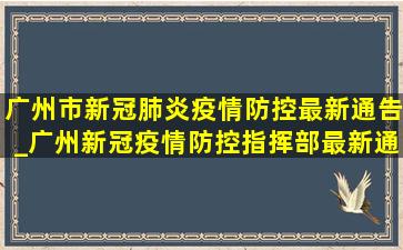 广州市新冠肺炎疫情防控最新通告_广州新冠疫情防控指挥部最新通告