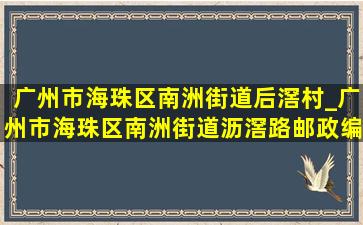 广州市海珠区南洲街道后滘村_广州市海珠区南洲街道沥滘路邮政编码