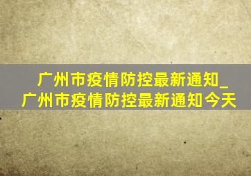 广州市疫情防控最新通知_广州市疫情防控最新通知今天