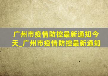 广州市疫情防控最新通知今天_广州市疫情防控最新通知