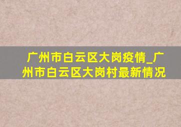 广州市白云区大岗疫情_广州市白云区大岗村最新情况