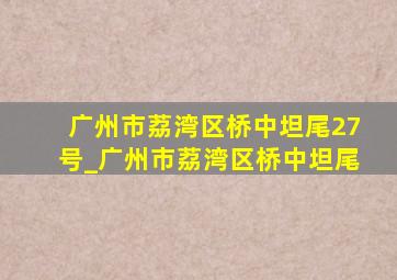 广州市荔湾区桥中坦尾27号_广州市荔湾区桥中坦尾