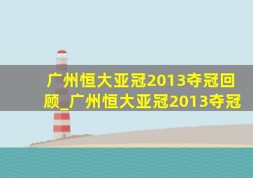 广州恒大亚冠2013夺冠回顾_广州恒大亚冠2013夺冠