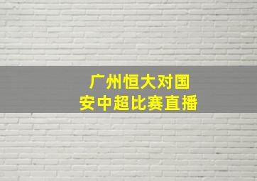 广州恒大对国安中超比赛直播