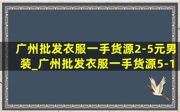 广州批发衣服一手货源2-5元男装_广州批发衣服一手货源5-10元男装