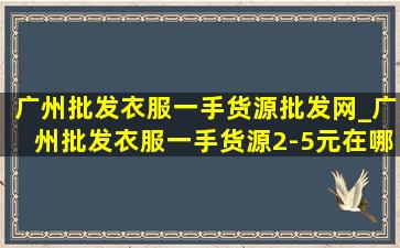 广州批发衣服一手货源批发网_广州批发衣服一手货源2-5元在哪里