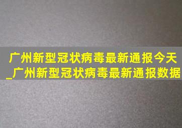 广州新型冠状病毒最新通报今天_广州新型冠状病毒最新通报数据