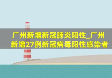 广州新增新冠肺炎阳性_广州新增27例新冠病毒阳性感染者